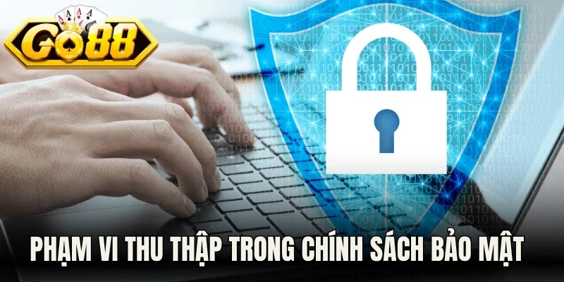 Phạm vi thu thập dữ liệu trong chính sách bảo mật Go88