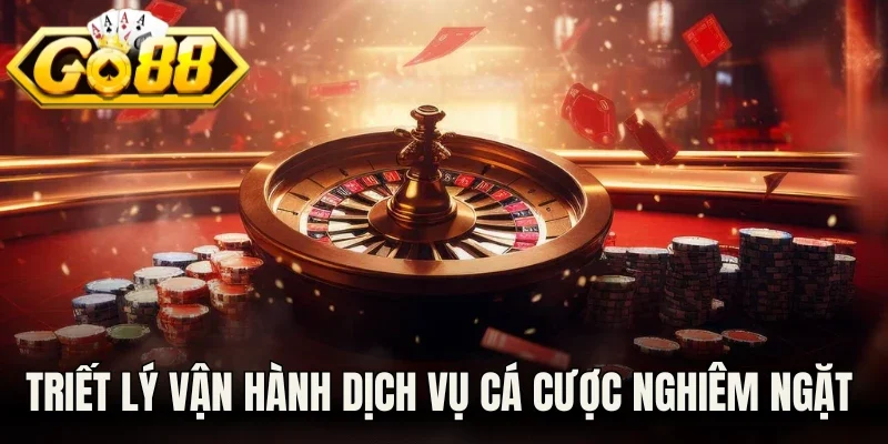 Triết lý vận hành dịch vụ cá cược nghiêm ngặt